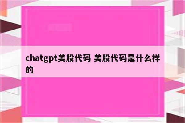 chatgpt美股代码 美股代码是什么样的