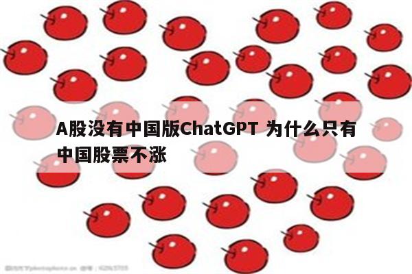 A股没有中国版ChatGPT 为什么只有中国股票不涨