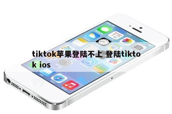 tiktok苹果登陆不上 登陆tiktok ios