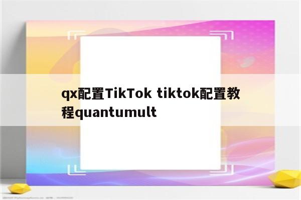 qx配置TikTok tiktok配置教程quantumult
