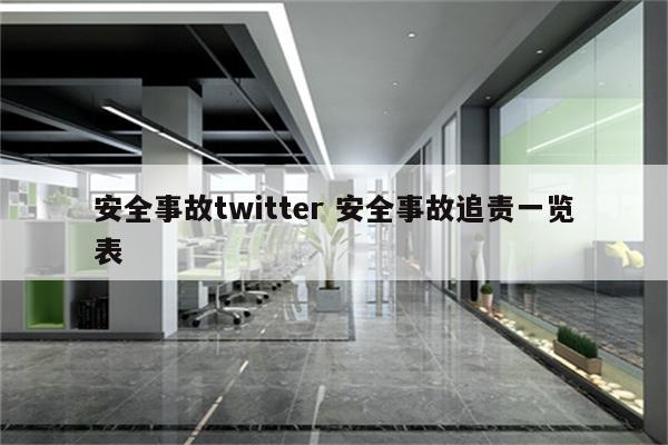 安全事故twitter 安全事故追责一览表