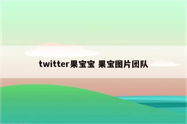 twitter果宝宝 果宝图片团队