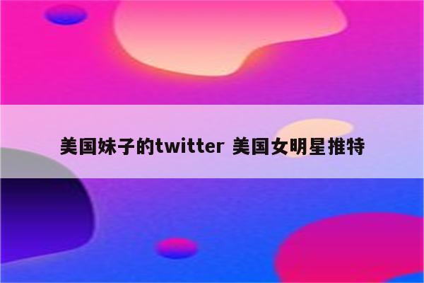 美国妹子的twitter 美国女明星推特