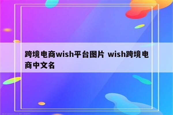 跨境电商wish平台图片 wish跨境电商中文名