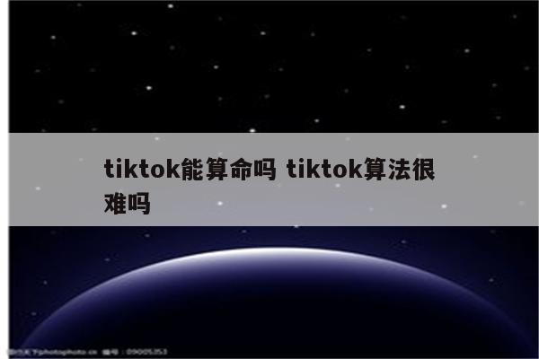 tiktok能算命吗 tiktok算法很难吗