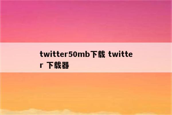 twitter50mb下载 twitter 下载器