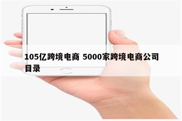 105亿跨境电商 5000家跨境电商公司目录