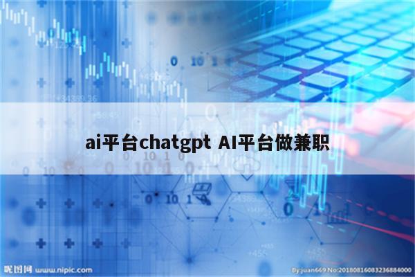 ai平台chatgpt AI平台做兼职