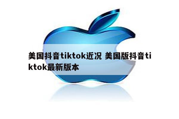 美国抖音tiktok近况 美国版抖音tiktok最新版本