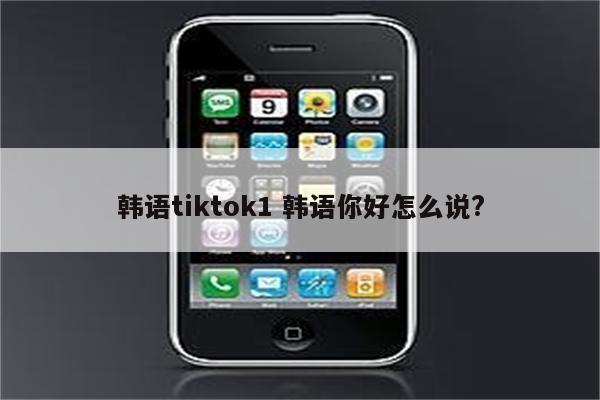 韩语tiktok1 韩语你好怎么说?