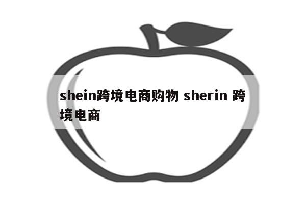 shein跨境电商购物 sherin 跨境电商