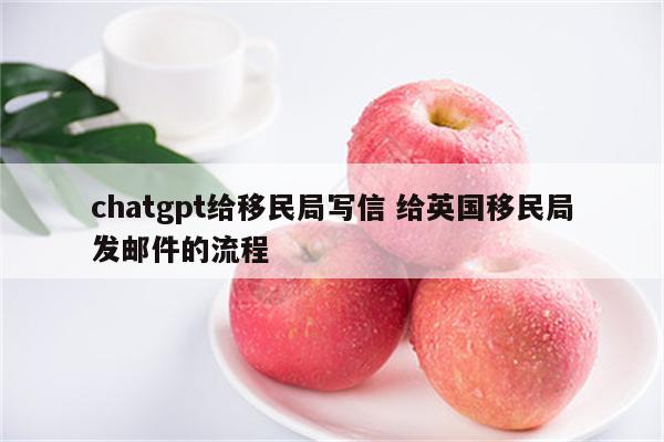 chatgpt给移民局写信 给英国移民局发邮件的流程