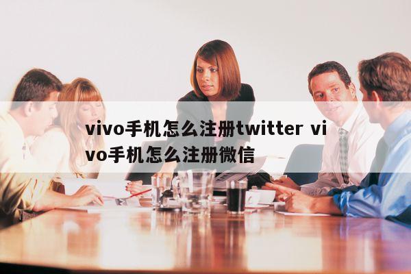 vivo手机怎么注册twitter vivo手机怎么注册微信