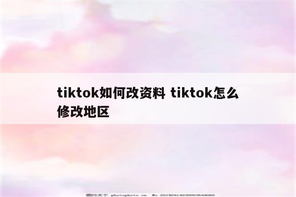 tiktok如何改资料 tiktok怎么修改地区