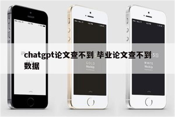 chatgpt论文查不到 毕业论文查不到数据