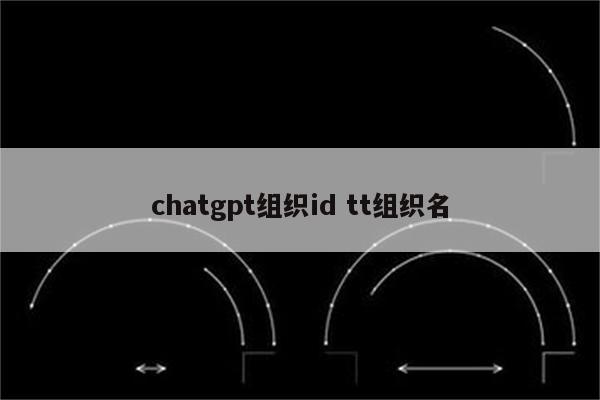 chatgpt组织id tt组织名