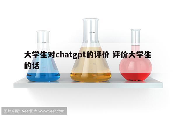 大学生对chatgpt的评价 评价大学生的话