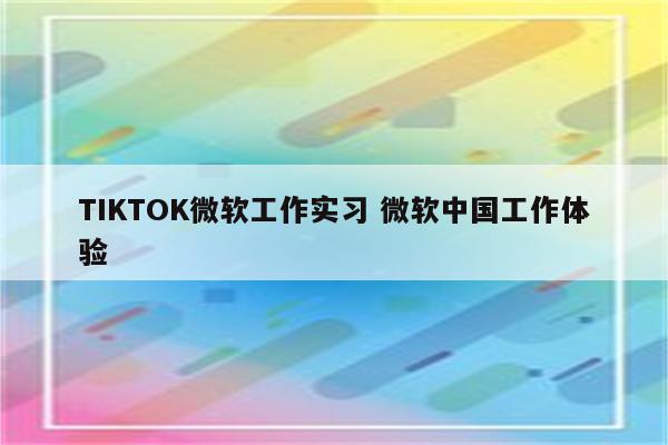 TIKTOK微软工作实习 微软中国工作体验