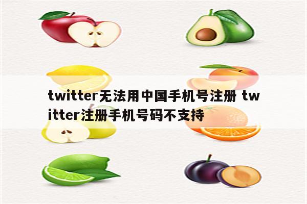 twitter无法用中国手机号注册 twitter注册手机号码不支持