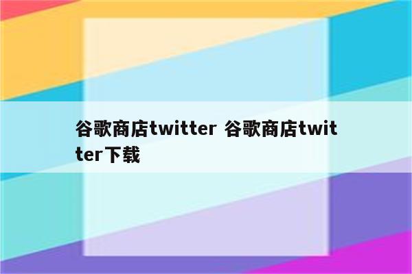谷歌商店twitter 谷歌商店twitter下载