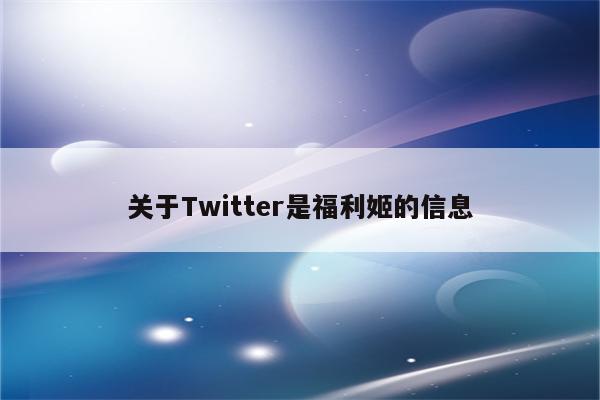 关于Twitter是福利姬的信息