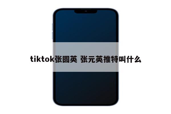 tiktok张圆英 张元英推特叫什么