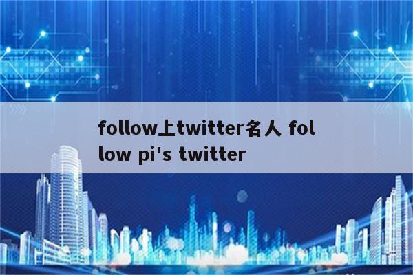 follow上twitter名人 follow pi's twitter