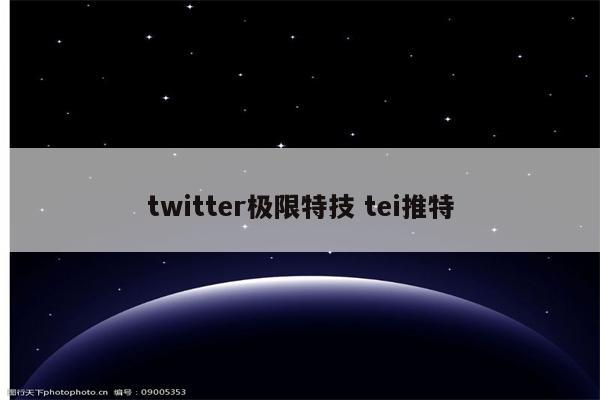 twitter极限特技 tei推特