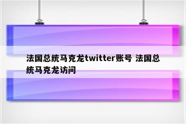 法国总统马克龙twitter账号 法国总统马克龙访问