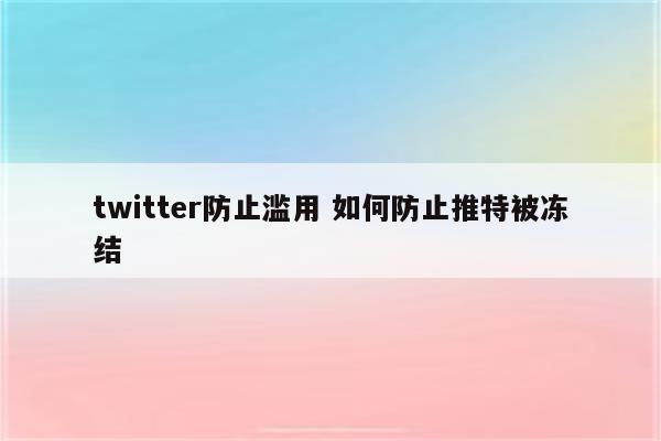 twitter防止滥用 如何防止推特被冻结