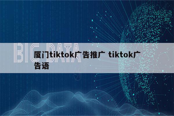 厦门tiktok广告推广 tiktok广告语