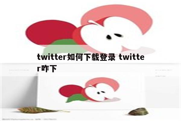 twitter如何下载登录 twitter咋下