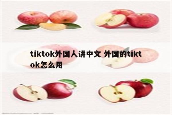 tiktok外国人讲中文 外国的tiktok怎么用