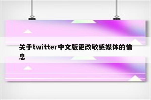 关于twitter中文版更改敏感媒体的信息