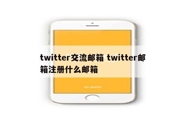 twitter交流邮箱 twitter邮箱注册什么邮箱