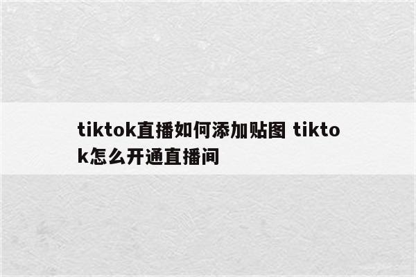 tiktok直播如何添加贴图 tiktok怎么开通直播间