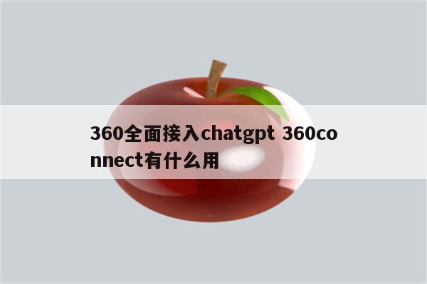360全面接入chatgpt 360connect有什么用