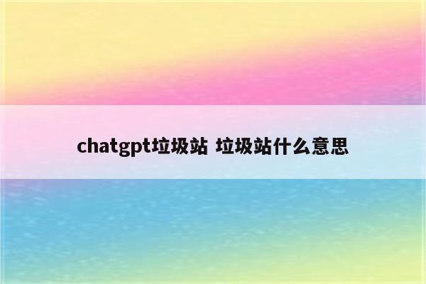 chatgpt垃圾站 垃圾站什么意思