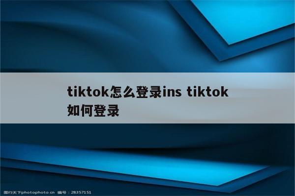 tiktok怎么登录ins tiktok如何登录