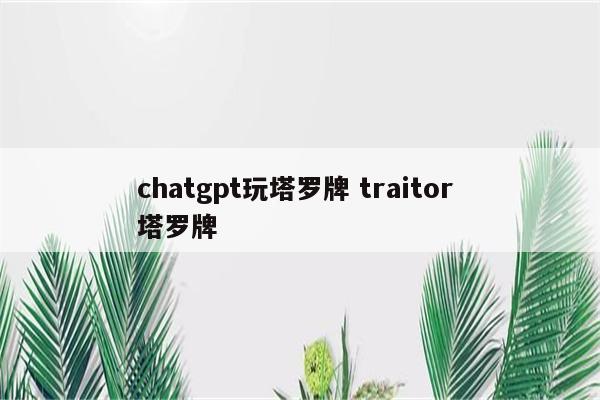 chatgpt玩塔罗牌 traitor 塔罗牌