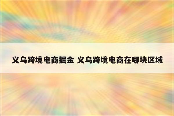 义乌跨境电商掘金 义乌跨境电商在哪块区域