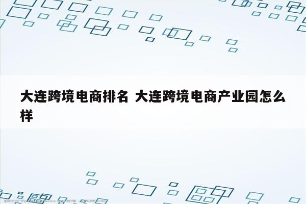大连跨境电商排名 大连跨境电商产业园怎么样