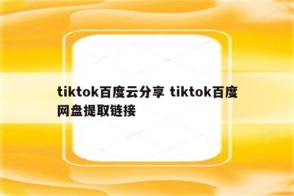 tiktok百度云分享 tiktok百度网盘提取链接