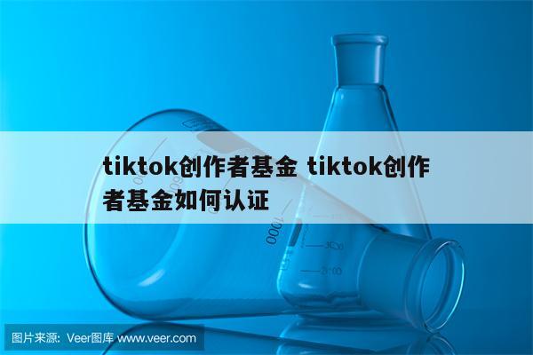 tiktok创作者基金 tiktok创作者基金如何认证