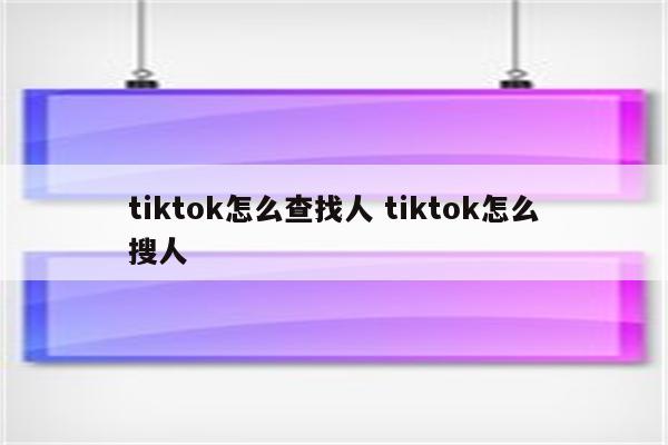 tiktok怎么查找人 tiktok怎么搜人