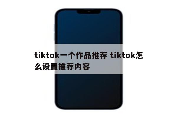 tiktok一个作品推荐 tiktok怎么设置推荐内容