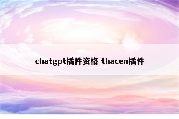 chatgpt插件资格 thacen插件