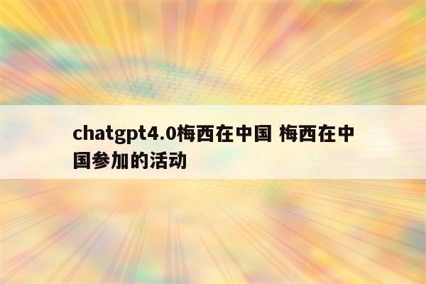 chatgpt4.0梅西在中国 梅西在中国参加的活动