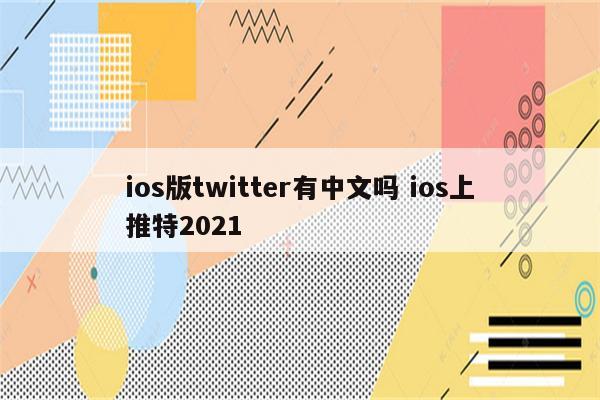 ios版twitter有中文吗 ios上推特2021