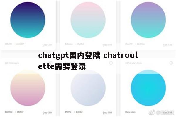 chatgpt国内登陆 chatroulette需要登录